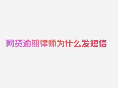 网贷逾期律师为什么发短信