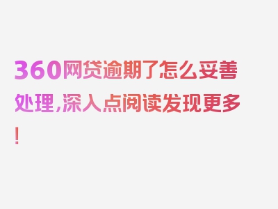 360网贷逾期了怎么妥善处理，深入点阅读发现更多！