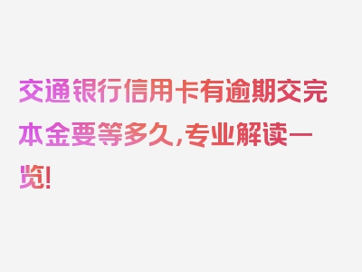 交通银行信用卡有逾期交完本金要等多久，专业解读一览！