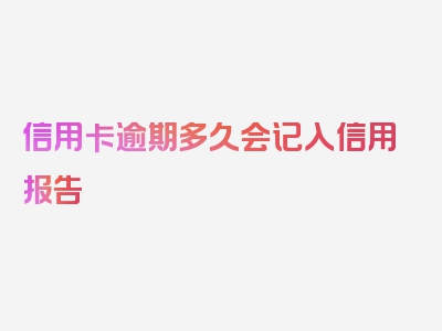 信用卡逾期多久会记入信用报告