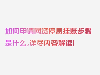 如何申请网贷停息挂账步骤是什么，详尽内容解读！