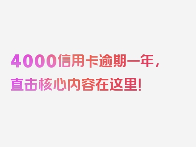 4000信用卡逾期一年，直击核心内容在这里！