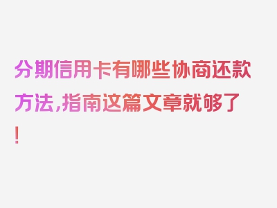 分期信用卡有哪些协商还款方法，指南这篇文章就够了！