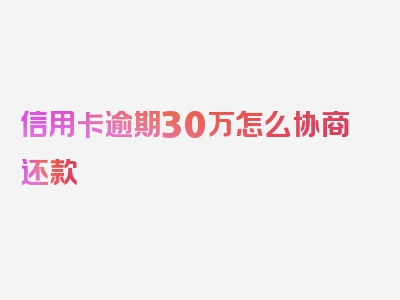 信用卡逾期30万怎么协商还款