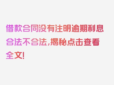 借款合同没有注明逾期利息合法不合法，揭秘点击查看全文！