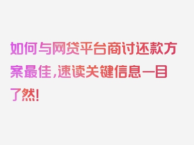 如何与网贷平台商讨还款方案最佳，速读关键信息一目了然！