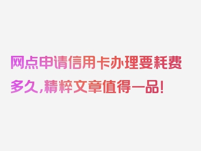 网点申请信用卡办理要耗费多久，精粹文章值得一品！