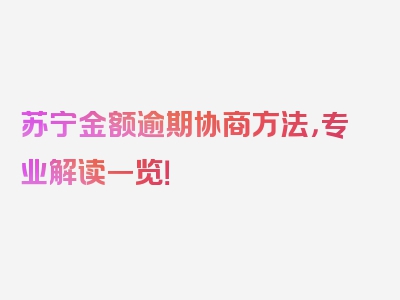 苏宁金额逾期协商方法，专业解读一览！