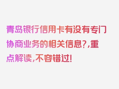 青岛银行信用卡有没有专门协商业务的相关信息?，重点解读，不容错过！