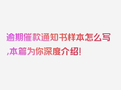 逾期催款通知书样本怎么写，本篇为你深度介绍!