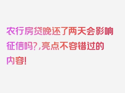 农行房贷晚还了两天会影响征信吗?，亮点不容错过的内容！