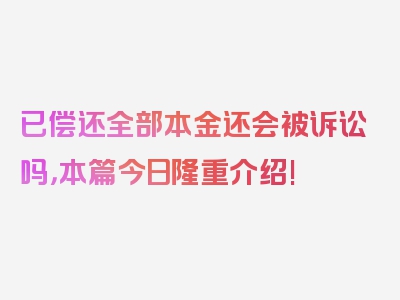 已偿还全部本金还会被诉讼吗，本篇今日隆重介绍!