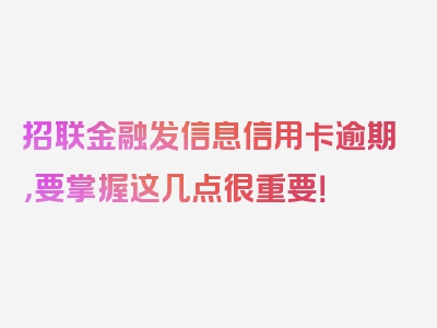 招联金融发信息信用卡逾期，要掌握这几点很重要！