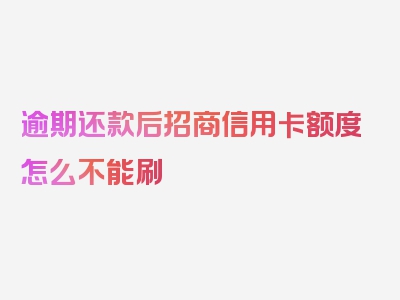 逾期还款后招商信用卡额度怎么不能刷