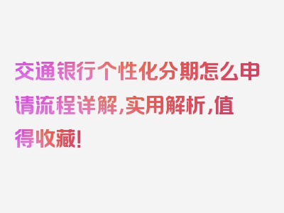 交通银行个性化分期怎么申请流程详解，实用解析，值得收藏！