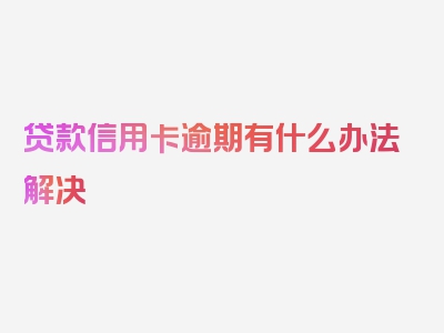 贷款信用卡逾期有什么办法解决