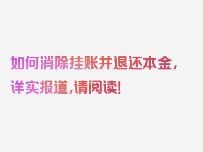 如何消除挂账并退还本金，详实报道，请阅读！