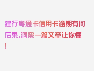 建行粤通卡信用卡逾期有何后果，洞察一篇文章让你懂！