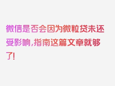 微信是否会因为微粒贷未还受影响，指南这篇文章就够了！