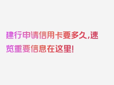 建行申请信用卡要多久，速览重要信息在这里！