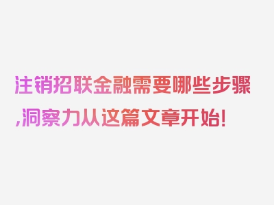 注销招联金融需要哪些步骤，洞察力从这篇文章开始！