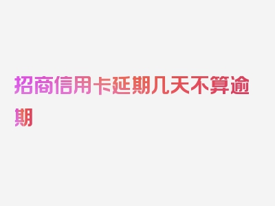 招商信用卡延期几天不算逾期