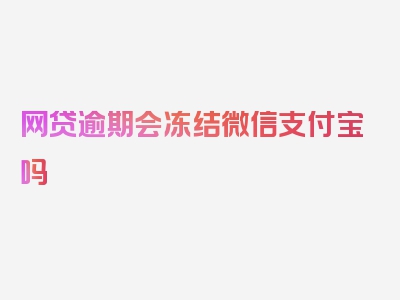 网贷逾期会冻结微信支付宝吗