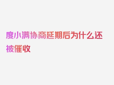 度小满协商延期后为什么还被催收