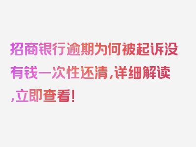 招商银行逾期为何被起诉没有钱一次性还清，详细解读，立即查看！