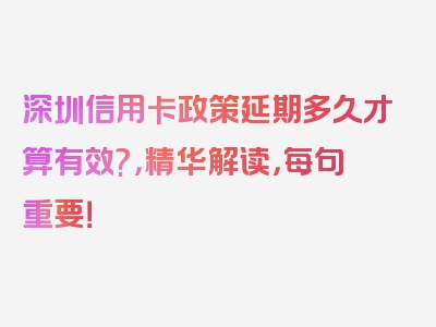 深圳信用卡政策延期多久才算有效?，精华解读，每句重要！