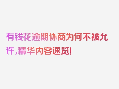 有钱花逾期协商为何不被允许，精华内容速览！