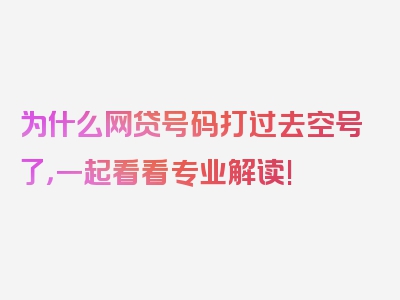 为什么网贷号码打过去空号了，一起看看专业解读!