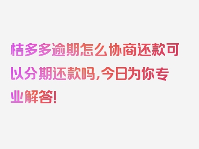 桔多多逾期怎么协商还款可以分期还款吗，今日为你专业解答!