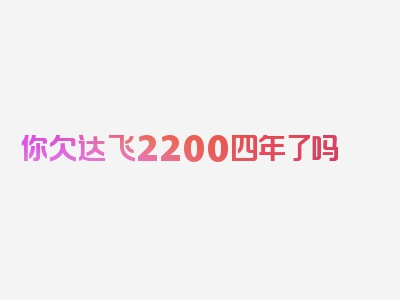 你欠达飞2200四年了吗