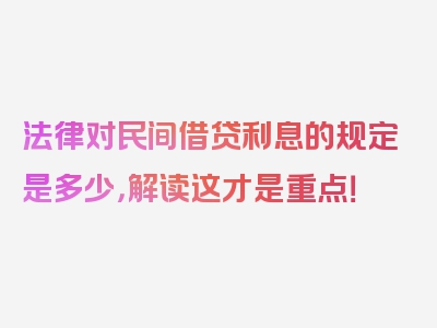 法律对民间借贷利息的规定是多少，解读这才是重点！