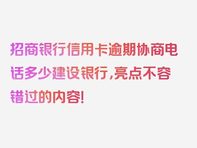 招商银行信用卡逾期协商电话多少建设银行，亮点不容错过的内容！