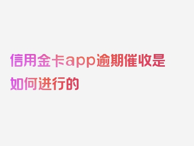 信用金卡app逾期催收是如何进行的