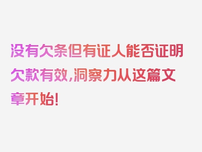 没有欠条但有证人能否证明欠款有效，洞察力从这篇文章开始！