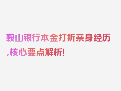 鞍山银行本金打折亲身经历，核心要点解析！