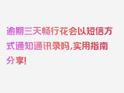 逾期三天畅行花会以短信方式通知通讯录吗，实用指南分享！