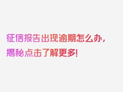 征信报告出现逾期怎么办，揭秘点击了解更多！