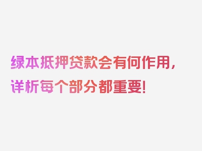 绿本抵押贷款会有何作用，详析每个部分都重要！