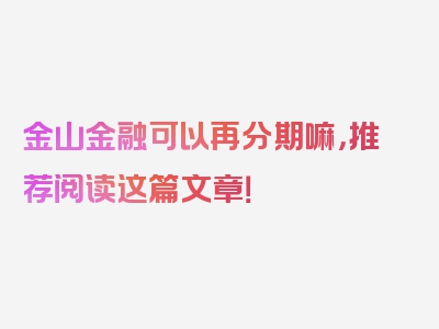 金山金融可以再分期嘛，推荐阅读这篇文章！