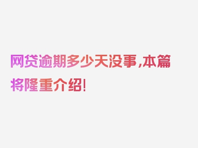 网贷逾期多少天没事，本篇将隆重介绍!