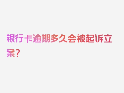 银行卡逾期多久会被起诉立案？