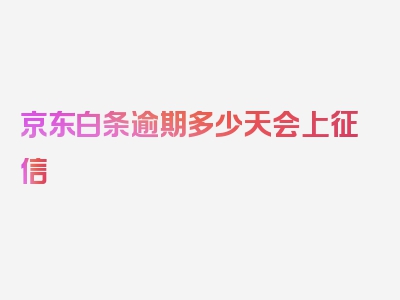 京东白条逾期多少天会上征信