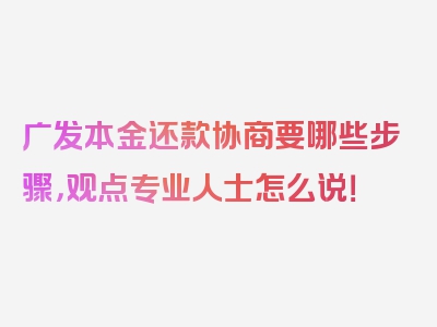 广发本金还款协商要哪些步骤，观点专业人士怎么说！