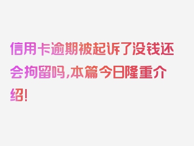 信用卡逾期被起诉了没钱还会拘留吗，本篇今日隆重介绍!