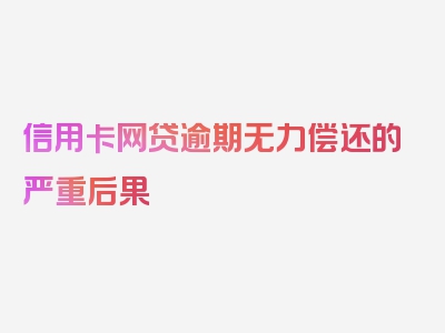 信用卡网贷逾期无力偿还的严重后果