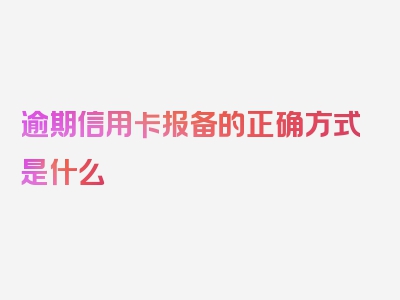 逾期信用卡报备的正确方式是什么